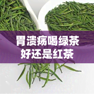 胃溃疡喝绿茶好还是红茶好，胃溃疡患者：绿茶和红茶，哪个更适合饮用？