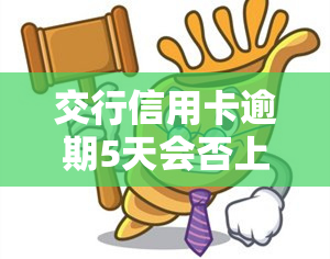 交行信用卡逾期5天会否上报？