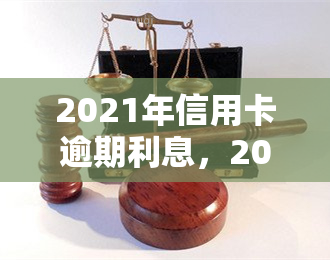 2021年信用卡逾期利息，2021年信用卡逾期利息：你需要了解的关键信息