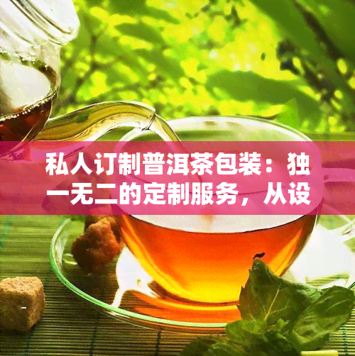 私人订制普洱茶包装：独一无二的定制服务，从设计到制作全程把控，让每一款产品都成为您的专属。查看精美包装图片与精致礼盒样式，满足您的个性化需求。