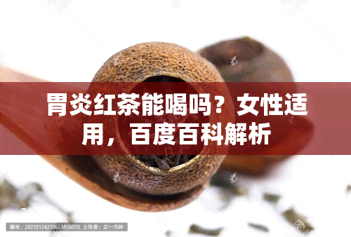 胃炎红茶能喝吗？女性适用，百度百科解析