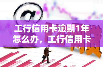 工行信用卡逾期1年怎么办，工行信用卡逾期一年，应该如何处理？