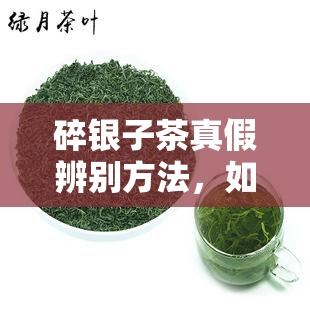 碎银子茶真假辨别方法，如何鉴别碎银子茶的真伪？