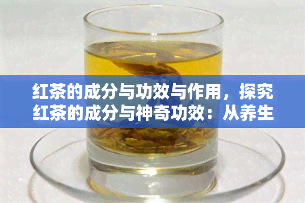 红茶的成分与功效与作用，探究红茶的成分与神奇功效：从养生到美味，一文解析