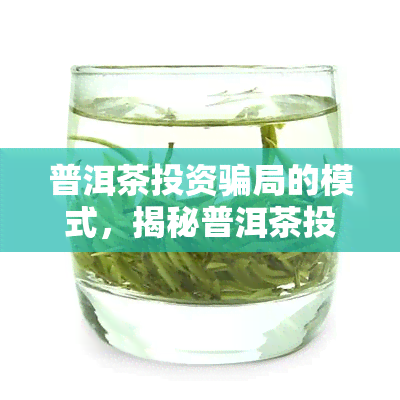 普洱茶投资骗局的模式，揭秘普洱茶投资骗局：警惕这些常见模式！