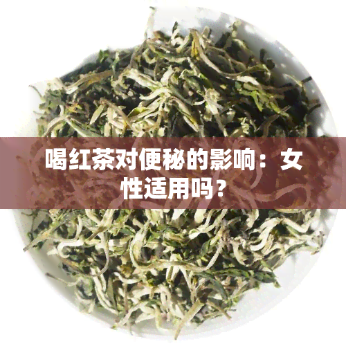 喝红茶对便秘的影响：女性适用吗？