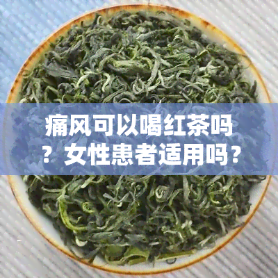 痛风可以喝红茶吗？女性患者适用吗？