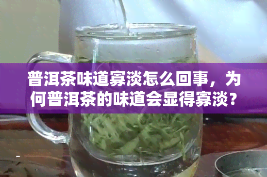 普洱茶味道寡淡怎么回事，为何普洱茶的味道会显得寡淡？