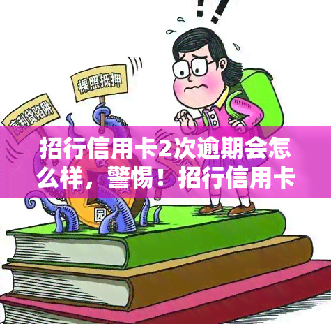 招行信用卡2次逾期会怎么样，警惕！招行信用卡两次逾期可能带来的严重后果