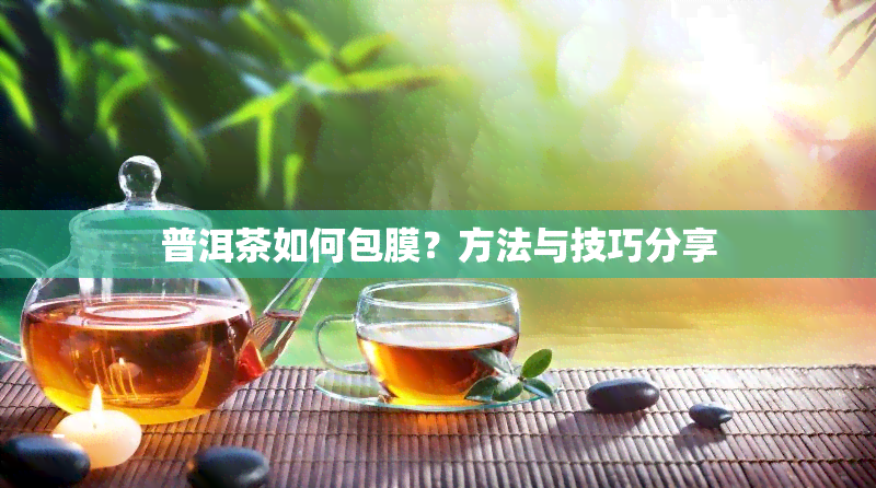 普洱茶如何包膜？方法与技巧分享