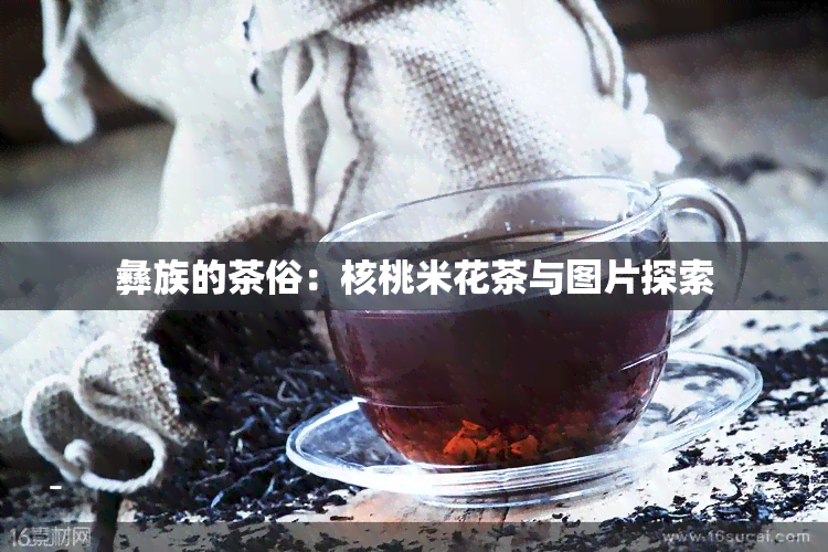 彝族的茶俗：核桃米花茶与图片探索