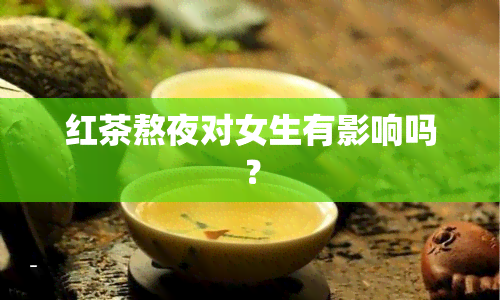 红茶熬夜对女生有影响吗？