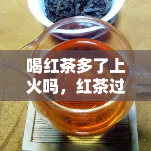 喝红茶多了上火吗，红茶过量饮用是否会上火？