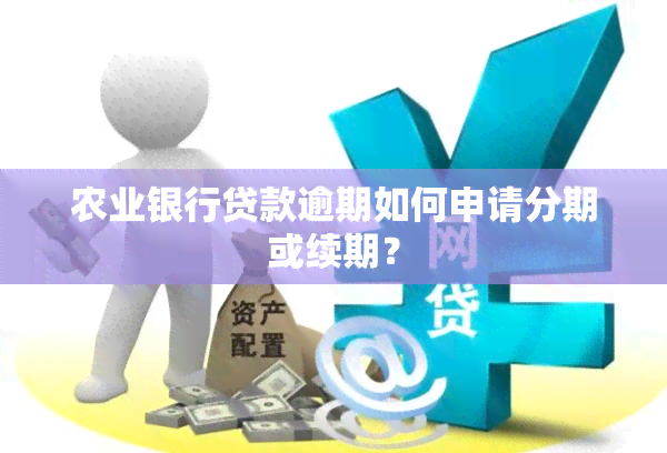 农业银行贷款逾期如何申请分期或续期？