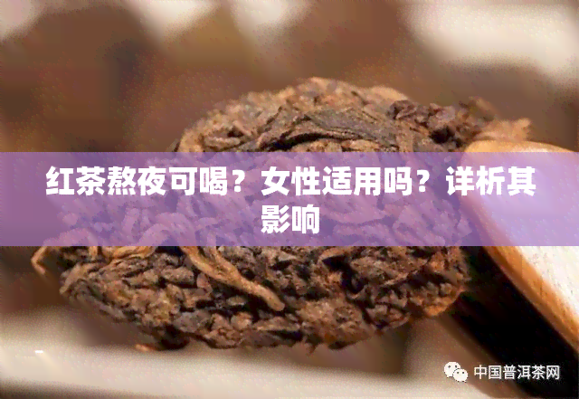 红茶熬夜可喝？女性适用吗？详析其影响