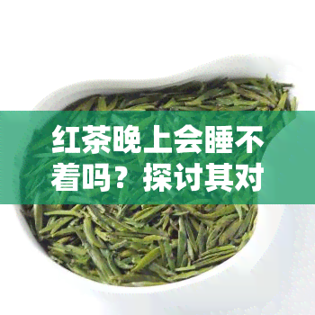 红茶晚上会睡不着吗？探讨其对睡眠的影响