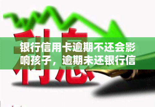 银行信用卡逾期不还会影响孩子，逾期未还银行信用卡，可能会对孩子产生影响！