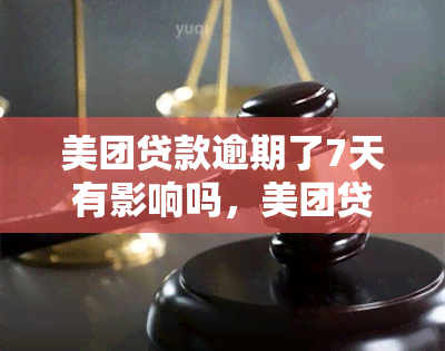 美团贷款逾期了7天有影响吗，美团贷款逾期7天会有哪些影响？