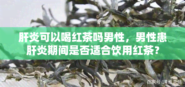 肝炎可以喝红茶吗男性，男性患肝炎期间是否适合饮用红茶？