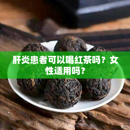 肝炎患者可以喝红茶吗？女性适用吗？