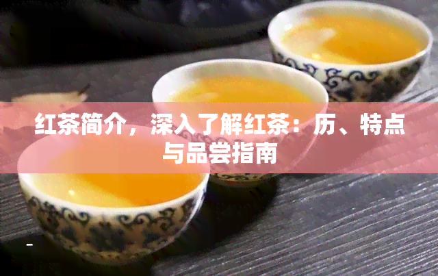 红茶简介，深入了解红茶：历、特点与品尝指南