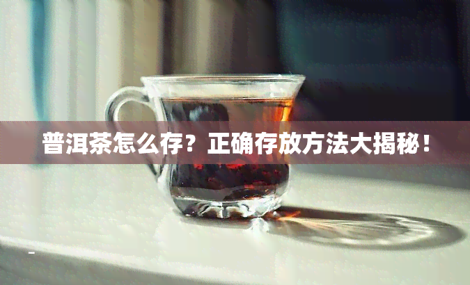 普洱茶怎么存？正确存放方法大揭秘！