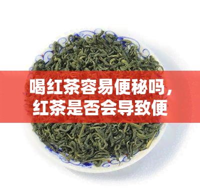 喝红茶容易便秘吗，红茶是否会导致便秘？探究其可能的影响因素