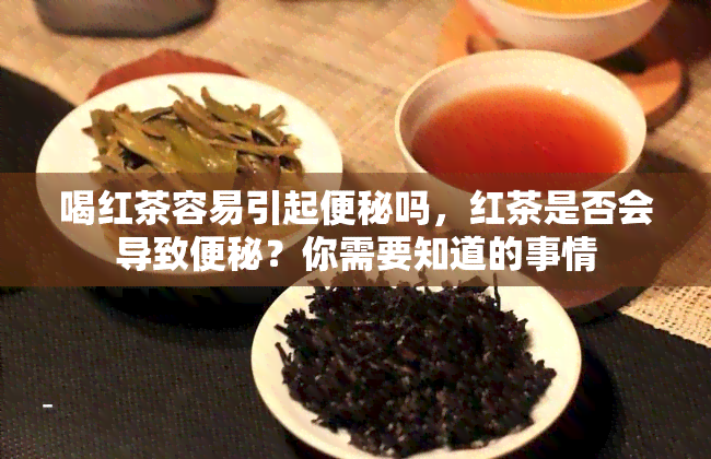 喝红茶容易引起便秘吗，红茶是否会导致便秘？你需要知道的事情