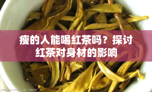 瘦的人能喝红茶吗？探讨红茶对身材的影响