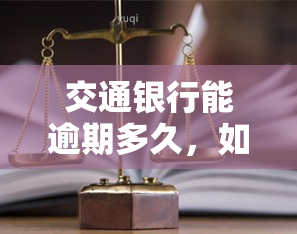 交通银行能逾期多久，如何查询交通银行的还款宽限期？