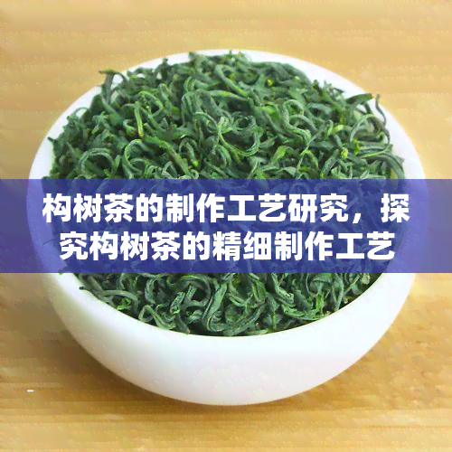 构树茶的制作工艺研究，探究构树茶的精细制作工艺