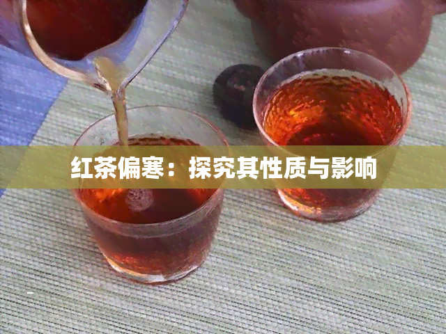 红茶偏寒：探究其性质与影响