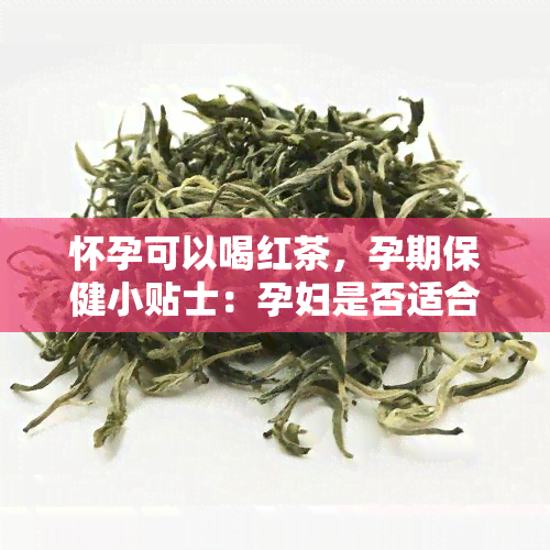 怀孕可以喝红茶，孕期保健小贴士：孕妇是否适合饮用红茶？