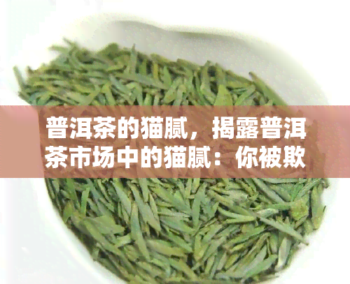 普洱茶的猫腻，揭露普洱茶市场中的猫腻：你被欺骗了吗？