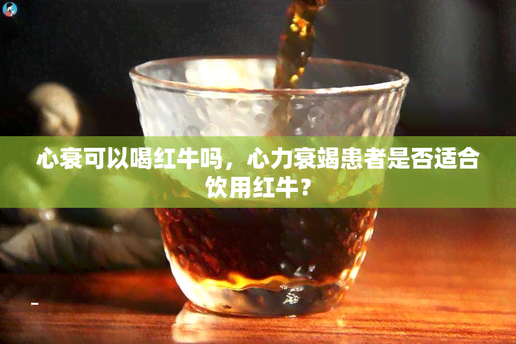 心衰可以喝红牛吗，心力衰竭患者是否适合饮用红牛？