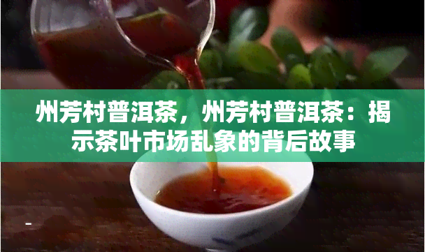 州芳村普洱茶，州芳村普洱茶：揭示茶叶市场乱象的背后故事