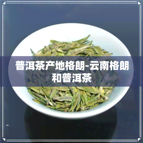 普洱茶产地格朗-云南格朗和普洱茶