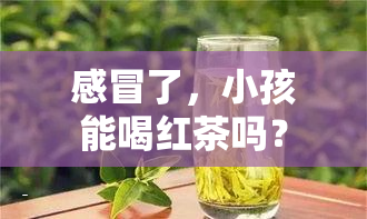 感冒了，小孩能喝红茶吗？