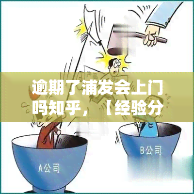 逾期了浦发会上门吗知乎，【经验分享】浦发银行信用卡逾期后，真的会上门吗？知乎用户亲身经历告诉你！