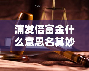 浦发倍富金什么意思名其妙就被用了，名其妙被盗刷？浦发倍富金是什么意思？