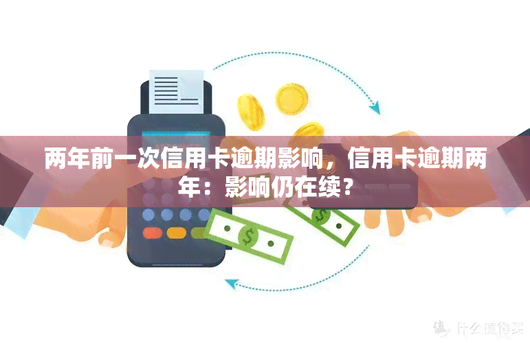 两年前一次信用卡逾期影响，信用卡逾期两年：影响仍在续？