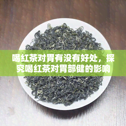 喝红茶对胃有没有好处，探究喝红茶对胃部健的影响：有何益处？