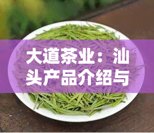 大道茶业：汕头产品介绍与大道居茶价格一览