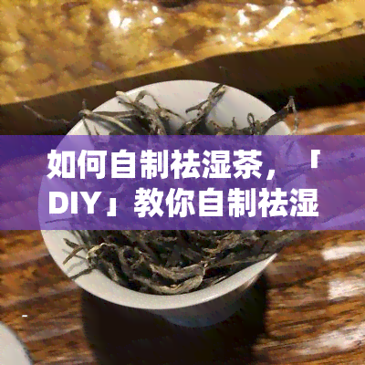 如何自制祛湿茶，「DIY」教你自制祛湿茶，健又方便！