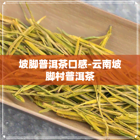 坡脚普洱茶口感-云南坡脚村普洱茶