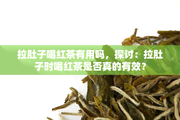 拉肚子喝红茶有用吗，探讨：拉肚子时喝红茶是否真的有效？