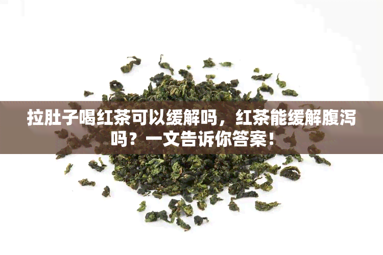 拉肚子喝红茶可以缓解吗，红茶能缓解腹泻吗？一文告诉你答案！