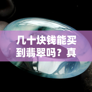 几十块钱能买到翡翠吗？真有这么便宜的翡翠存在吗？揭露真相！