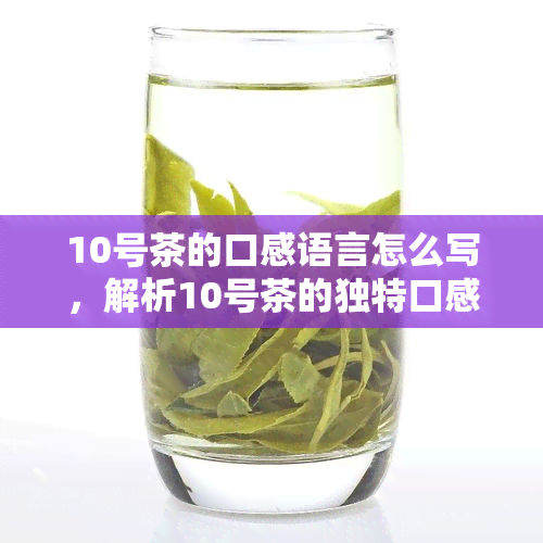 10号茶的口感语言怎么写，解析10号茶的独特口感：用语言描述它的美妙滋味