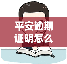 平安逾期证明怎么开的，如何开具平安逾期证明？一份详细的步骤指南